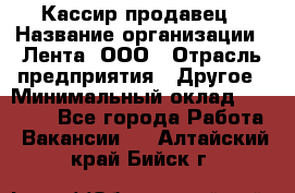 Кассир-продавец › Название организации ­ Лента, ООО › Отрасль предприятия ­ Другое › Минимальный оклад ­ 30 000 - Все города Работа » Вакансии   . Алтайский край,Бийск г.